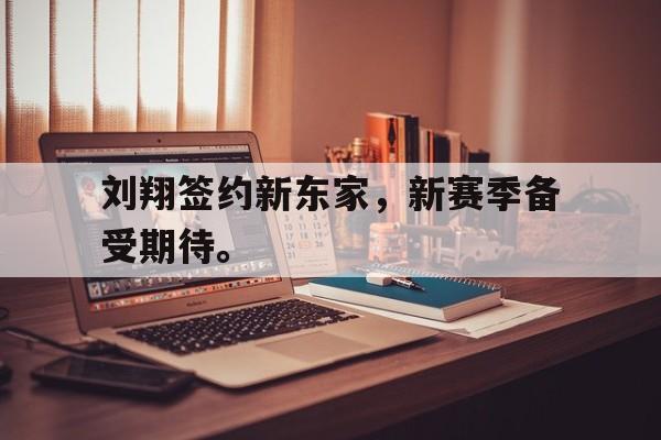 乐鱼APP下载-刘翔签约新东家，新赛季备受期待。