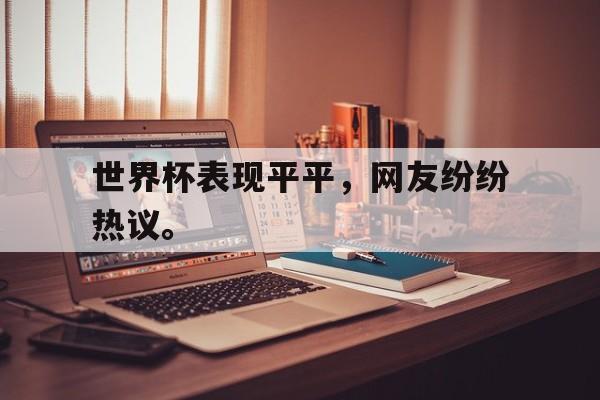 乐鱼APP下载-世界杯表现平平，网友纷纷热议。