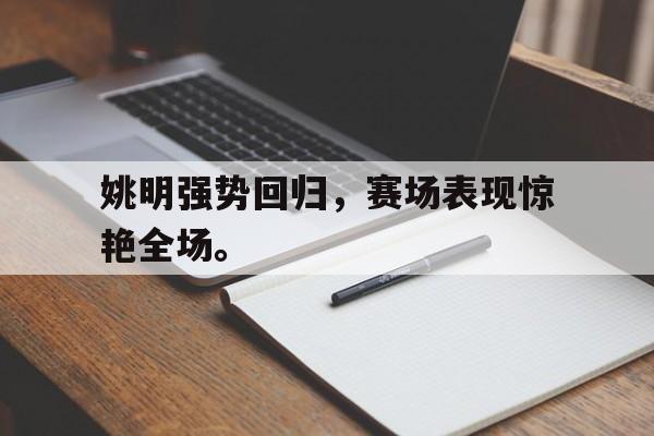 乐鱼平台-姚明强势回归，赛场表现惊艳全场。