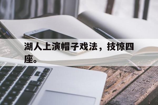 乐鱼平台-湖人上演帽子戏法，技惊四座。
