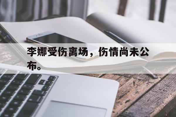 乐鱼APP下载-李娜受伤离场，伤情尚未公布。