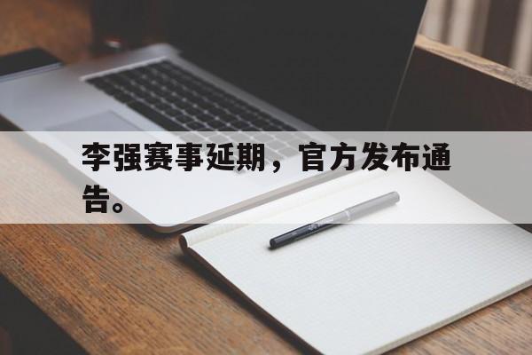 乐鱼平台-李强赛事延期，官方发布通告。