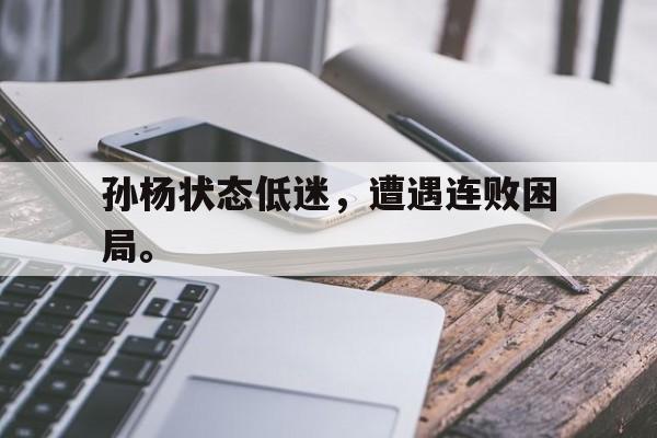 乐鱼APP下载-孙杨状态低迷，遭遇连败困局。