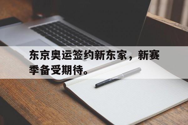 乐鱼官网-东京奥运签约新东家，新赛季备受期待。