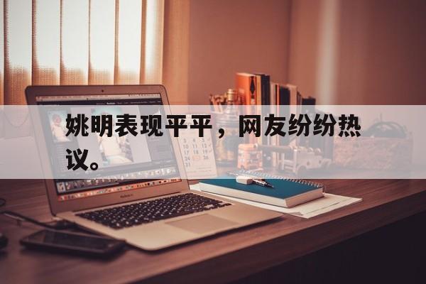 乐鱼网站-姚明表现平平，网友纷纷热议。