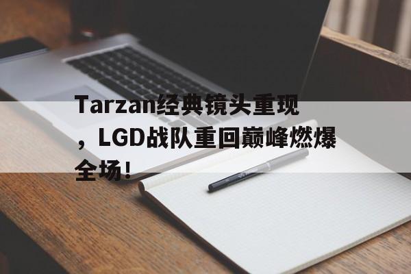 乐鱼网站-Tarzan经典镜头重现，LGD战队重回巅峰燃爆全场！